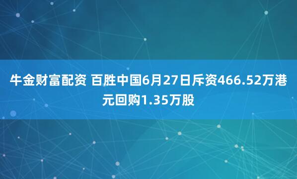 牛金财富配资 百胜中国6月27日斥资466.52万港元回购1.35万股