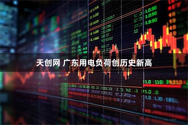 天创网 广东用电负荷创历史新高