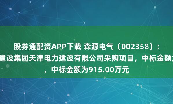 股券通配资APP下载 森源电气（002358）：中标中国能源建设集团天津电力建设有限公司采购项目，中标金额为915.00万元
