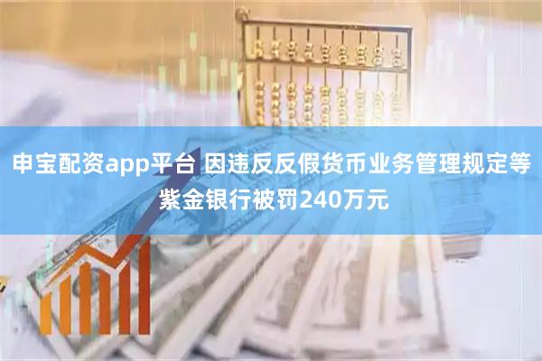 申宝配资app平台 因违反反假货币业务管理规定等 紫金银行被罚240万元