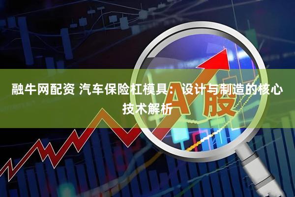 融牛网配资 汽车保险杠模具：设计与制造的核心技术解析