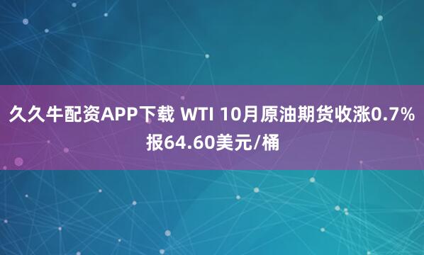 久久牛配资APP下载 WTI 10月原油期货收涨0.7%报64.60美元/桶