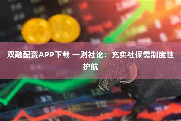 双融配资APP下载 一财社论：充实社保需制度性护航
